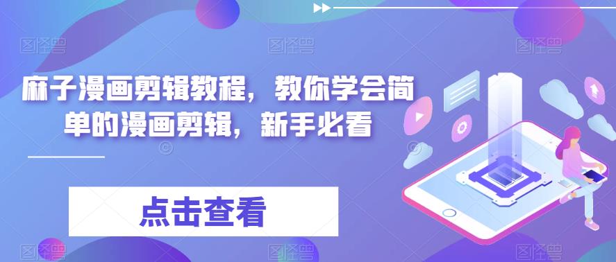 麻子漫画剪辑教程，教你学会简单的漫画剪辑，新手必看_免费分享网络创业,副业,信息差项目的老牌资源整合平台！金铲子项目