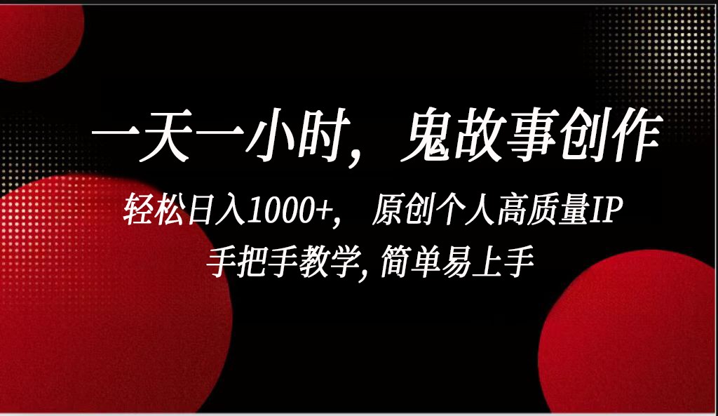 一天一小时鬼故事创作，，原创个人高质量IP，简单易上手_免费分享网络创业,副业,信息差项目的老牌资源整合平台！金铲子项目