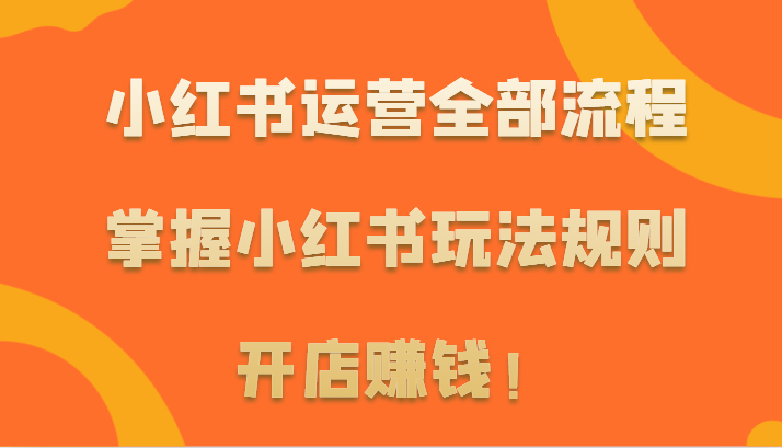 小红书运营全部流程，掌握小红书玩法规则，开店赚钱_免费分享网络创业,副业,信息差项目的老牌资源整合平台！金铲子项目