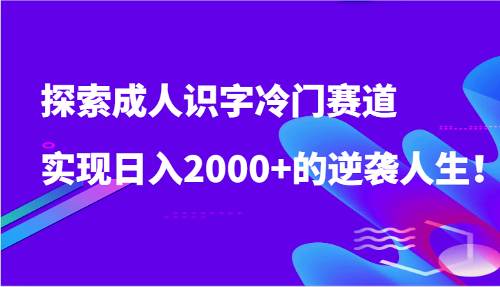 探索成人识字冷门赛道，实现0的逆袭人生_免费分享网络创业,副业,信息差项目的老牌资源整合平台！金铲子项目