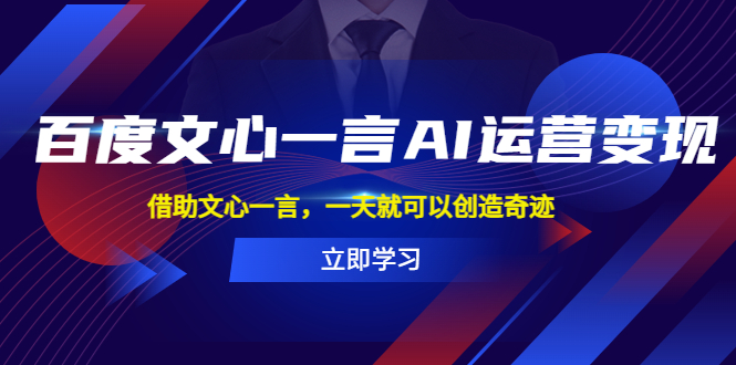 （5716期）百度·文心一言AI·运营，借助文心一言，一天就可以创造奇迹_免费分享网络创业,副业,信息差项目的老牌资源整合平台！金铲子项目