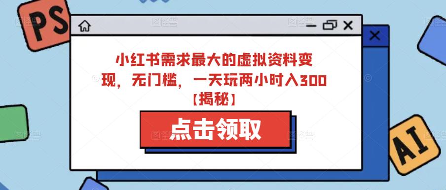 小红书需求最大的虚拟资料，无门槛，一天玩两小时入【揭秘】_免费分享网络创业,副业,信息差项目的老牌资源整合平台！金铲子项目