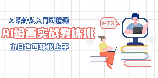 （5751期）AI绘画实战教练班，AI设计从入门到精通，小白也可上手_免费分享网络创业,副业,信息差项目的老牌资源整合平台！金铲子项目