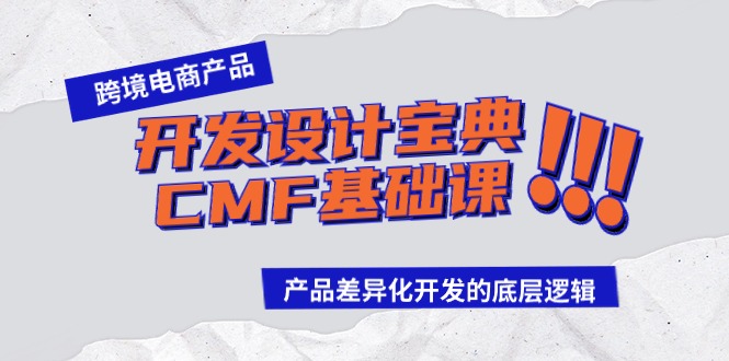 跨境电商产品开发设计宝典CMF基础课：产品差异化开发的底层逻辑_免费分享网络创业,副业,信息差项目的老牌资源整合平台！金铲子项目