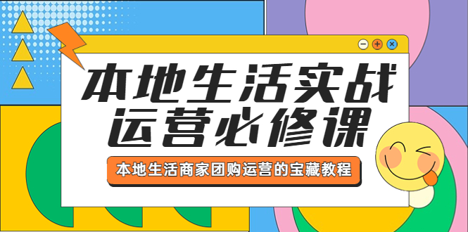 （5749期）本地生活实战运营必修课，本地生活商家-团购运营的宝藏教程_免费分享网络创业,副业,信息差项目的老牌资源整合平台！金铲子项目