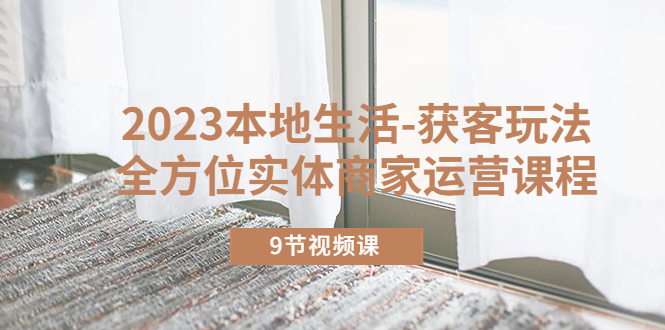 （5748期）2023本地生活-获客玩法，全方位实体商家运营课程（9节视频课）_免费分享网络创业,副业,信息差项目的老牌资源整合平台！金铲子项目
