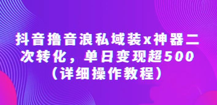 抖音撸音浪私域装x神器二次转化，单日超500（详细操作教程）【揭秘】_免费分享网络创业,副业,信息差项目的老牌资源整合平台！金铲子项目