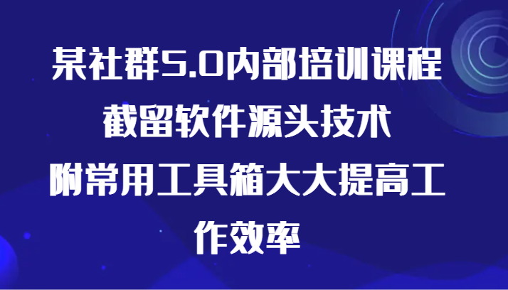 某社群5.0内部培训课程，截留软件源头技术，附常用工具箱大大提高工作效率_免费分享网络创业,副业,信息差项目的老牌资源整合平台！金铲子项目