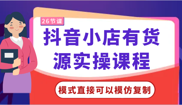 抖音小店有货源实操课程-模式直接可以模仿复制，零基础跟着学就可以了_免费分享网络创业,副业,信息差项目的老牌资源整合平台！金铲子项目