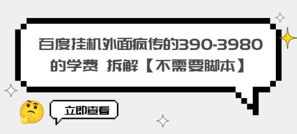 百度挂机外面疯传的390-3980的学费拆解【不需要脚本】【揭秘】_免费分享网络创业,副业,信息差项目的老牌资源整合平台！金铲子项目