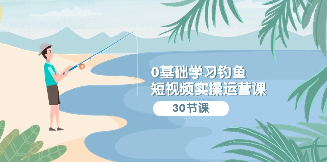 0基础学习钓鱼短视频实操运营课：认知篇/定位篇/工具篇/内容篇/运营篇_免费分享网络创业,副业,信息差项目的老牌资源整合平台！金铲子项目