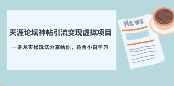 （5784期）天涯论坛神帖引流虚拟项目，一条龙实操玩法分享给你（教程资源）_免费分享网络创业,副业,信息差项目的老牌资源整合平台！金铲子项目