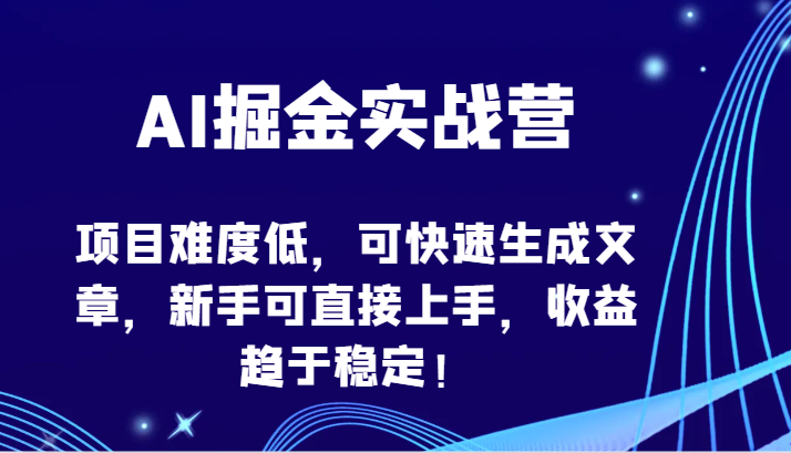 AI掘金实战营-项目难度低，可快速生成文章，新手可直接上手，趋于稳定_免费分享网络创业,副业,信息差项目的老牌资源整合平台！金铲子项目