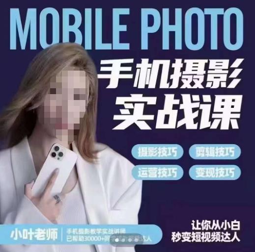 小叶老师手机摄影实战课，一部手机创造摄影剪切美学，让你从小白秒变短视频达人（思维实操）_免费分享网络创业,副业,信息差项目的老牌资源整合平台！金铲子项目