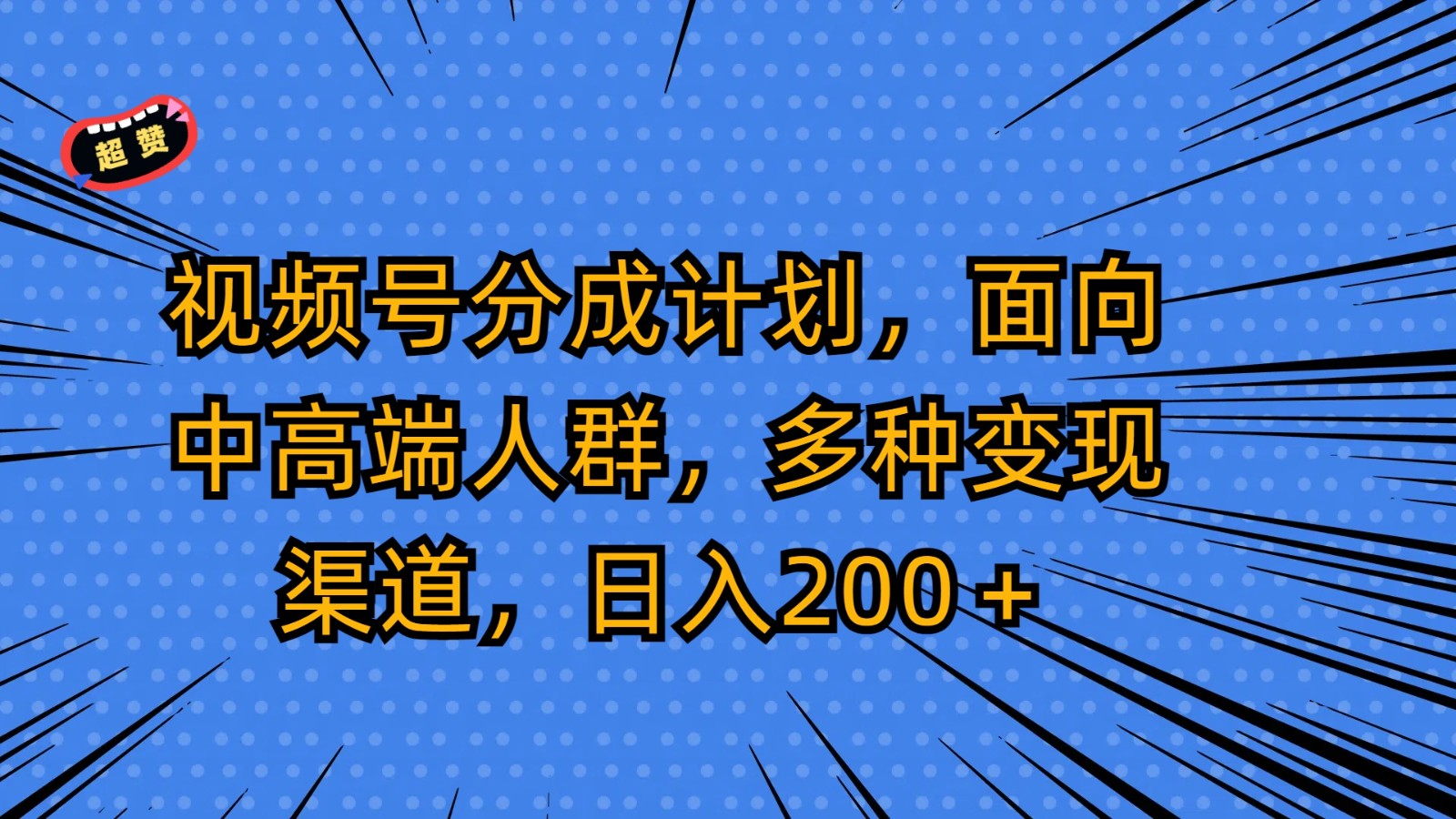 视频号分成计划，面向中高端人群，多种渠道，_免费分享网络创业,副业,信息差项目的老牌资源整合平台！金铲子项目