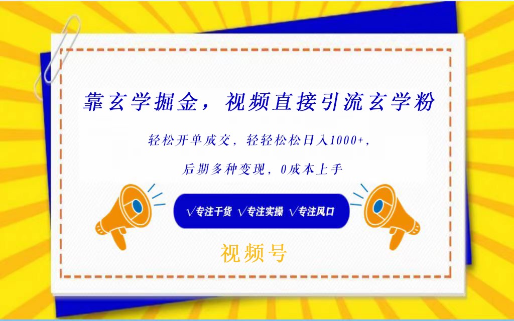 视频号靠玄学掘金，引流玄学粉，开单成交，小白上手_免费分享网络创业,副业,信息差项目的老牌资源整合平台！金铲子项目