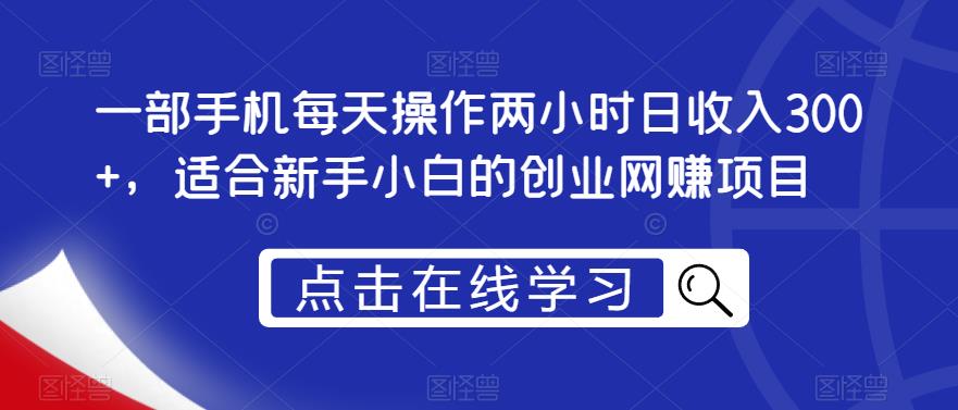 一部手机每天操作两小时日，适合新手小白的创业网赚项目【揭秘】_免费分享网络创业,副业,信息差项目的老牌资源整合平台！金铲子项目