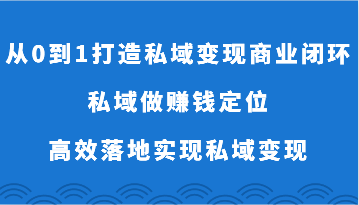 从0到1打造私域商业闭环-私域做赚钱定位，高效落地实现私域_免费分享网络创业,副业,信息差项目的老牌资源整合平台！金铲子项目