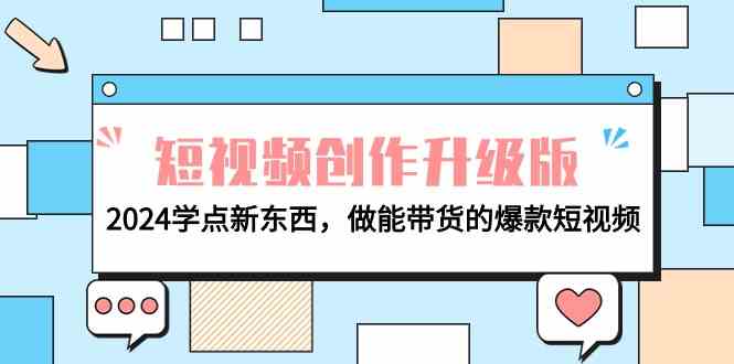 电商人必看短视频创作升级版：2024学点新东西，做能带货的爆款短视频_免费分享网络创业,副业,信息差项目的老牌资源整合平台！金铲子项目