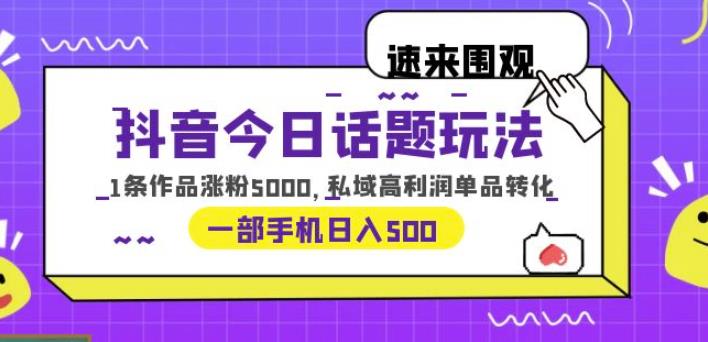 抖音今日话题玩法，1条作品涨粉5000，私域高利润单品转化一部手机【揭秘】_免费分享网络创业,副业,信息差项目的老牌资源整合平台！金铲子项目