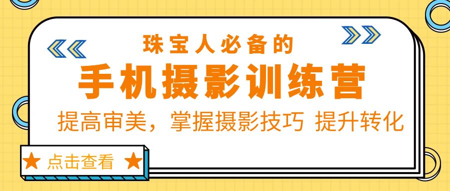 （5801期）珠/宝/人必备的手机摄影训练营第7期：提高审美，掌握摄影技巧提升转化_免费分享网络创业,副业,信息差项目的老牌资源整合平台！金铲子项目