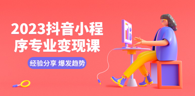 （5799期）2023抖音小程序专业课经验分享爆发趋势逻辑养高权重号剪辑等_免费分享网络创业,副业,信息差项目的老牌资源整合平台！金铲子项目
