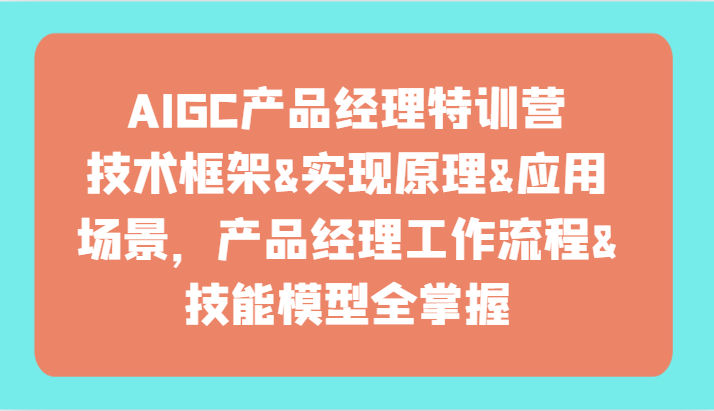 AIGC产品经理特训营-技术框架、实现原理、应用场景、工作流程、技能模型全掌握_免费分享网络创业,副业,信息差项目的老牌资源整合平台！金铲子项目