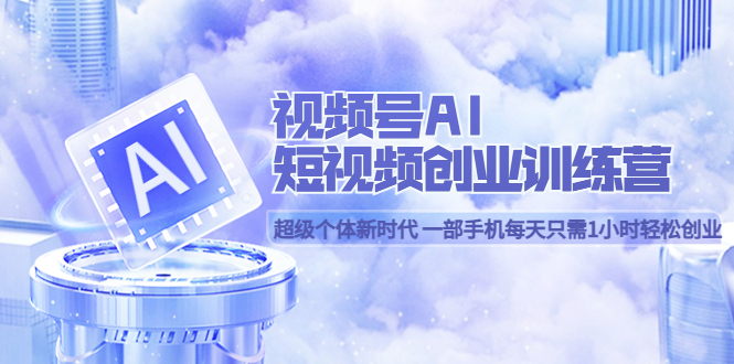 （5827期）视频号AI短视频创业训练营超级个体新时代一部手机每天只需1小时创业_免费分享网络创业,副业,信息差项目的老牌资源整合平台！金铲子项目