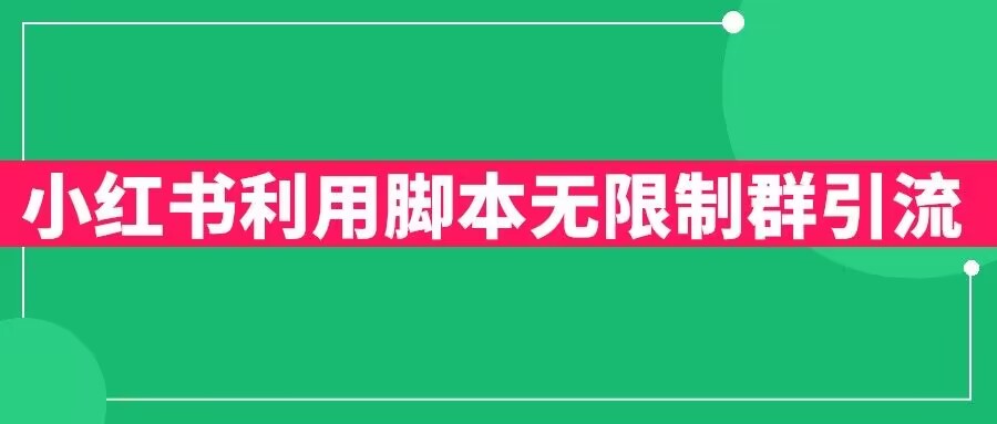 小红书利用脚本无限群引流日引创业粉【揭秘】_免费分享网络创业,副业,信息差项目的老牌资源整合平台！金铲子项目
