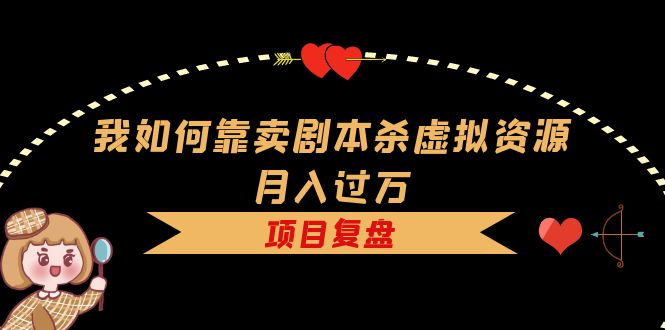 （5825期）我如何靠卖剧本杀虚拟资源，复盘资料引流如何案例_免费分享网络创业,副业,信息差项目的老牌资源整合平台！金铲子项目