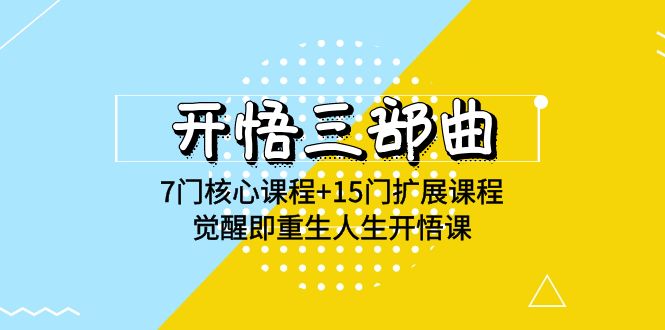 开悟三部曲-7门核心课程15门扩展课程，觉醒即重生人生开悟课(高清无水印)_免费分享网络创业,副业,信息差项目的老牌资源整合平台！金铲子项目