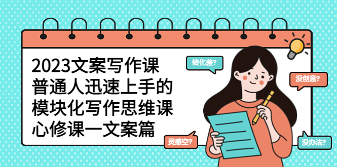 （5855期）2023文案写作课，普通人迅速上手的，模块化写作思维课（心修课一文案篇）_免费分享网络创业,副业,信息差项目的老牌资源整合平台！金铲子项目