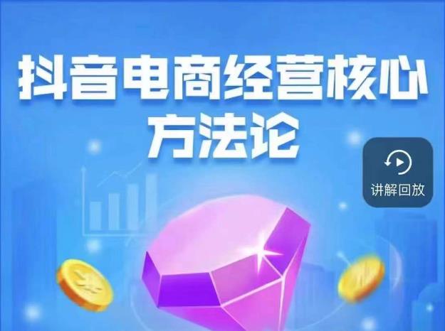 抖音电商经营核心方法论，18节课教你玩转直播带货，巨量学精品课_免费分享网络创业,副业,信息差项目的老牌资源整合平台！金铲子项目