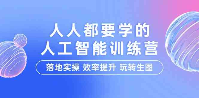 人人都要学的人工智能特训营，落地实操效率提升玩转生图（22节课）_免费分享网络创业,副业,信息差项目的老牌资源整合平台！金铲子项目