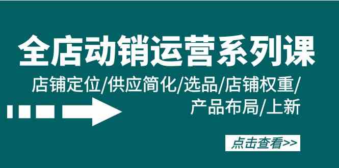 全店动销运营系列课：店铺定位/供应简化/选品/店铺权重/产品布局/上新_免费分享网络创业,副业,信息差项目的老牌资源整合平台！金铲子项目