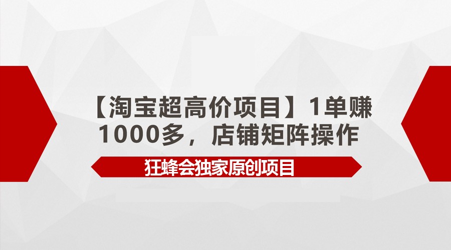 【淘宝超高价项目】1单多，店铺矩阵操作_免费分享网络创业,副业,信息差项目的老牌资源整合平台！金铲子项目