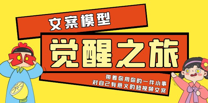 （5876期）《觉醒·之旅》文案模型带着你用你的一件小事对自己有意义的短视频文案_免费分享网络创业,副业,信息差项目的老牌资源整合平台！金铲子项目