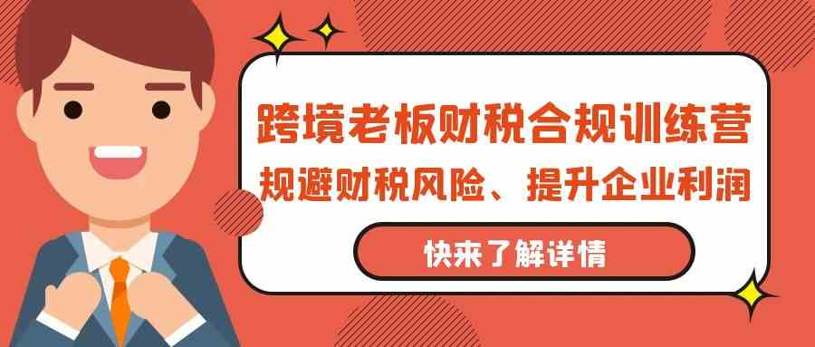 跨境老板财税合规训练营，规避财税风险、提升企业利润_免费分享网络创业,副业,信息差项目的老牌资源整合平台！金铲子项目