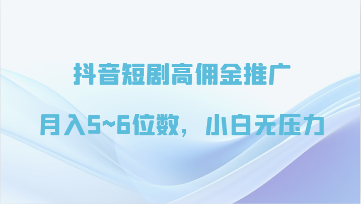 抖音短剧高佣金推广，5~6位数，小白无压力_免费分享网络创业,副业,信息差项目的老牌资源整合平台！金铲子项目