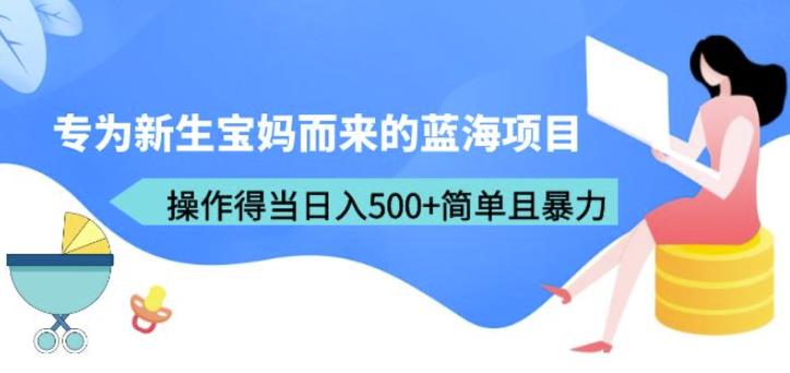 专为新生宝妈而来的蓝海项目，操作得当简单且暴力（教程工具）【揭秘】_免费分享网络创业,副业,信息差项目的老牌资源整合平台！金铲子项目