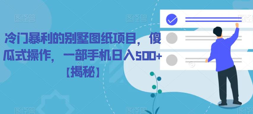冷门暴利的别墅图纸项目，傻瓜式操作，一部手机【揭秘】_免费分享网络创业,副业,信息差项目的老牌资源整合平台！金铲子项目