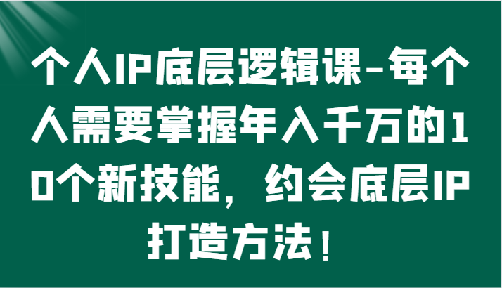 个人IP底层逻辑-​掌握千万的10个新技能，约会底层IP的打造方法_免费分享网络创业,副业,信息差项目的老牌资源整合平台！金铲子项目
