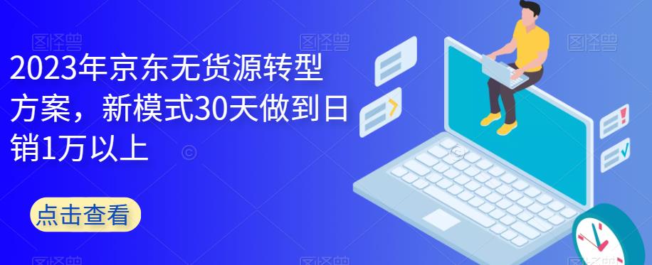 2023年京东无货源转型方案，新模式30天做到1万以上_免费分享网络创业,副业,信息差项目的老牌资源整合平台！金铲子项目