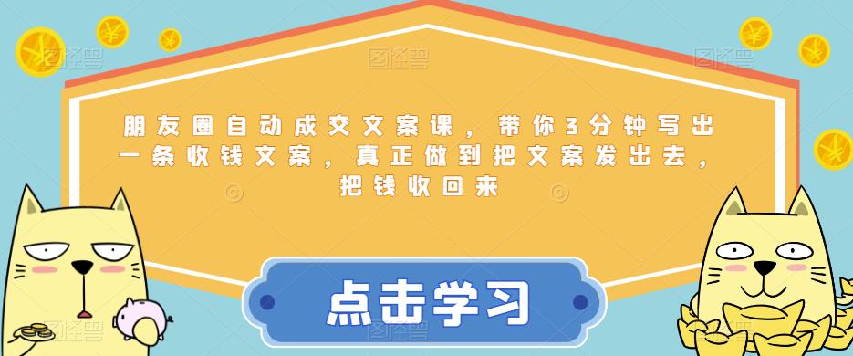 朋友圈自动成交文案课，带你3分钟写出一条收钱文案，真正做到把文案发出去，把钱收回来_免费分享网络创业,副业,信息差项目的老牌资源整合平台！金铲子项目