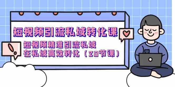 短视频引流私域转化课，短视频精准引流私域，在私域高效转化（20节课）_免费分享网络创业,副业,信息差项目的老牌资源整合平台！金铲子项目