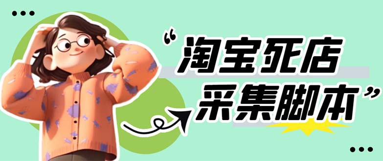 （5890期）外面卖398最新淘宝死店采集软件号称一单【采集脚本教程】仅揭秘_免费分享网络创业,副业,信息差项目的老牌资源整合平台！金铲子项目