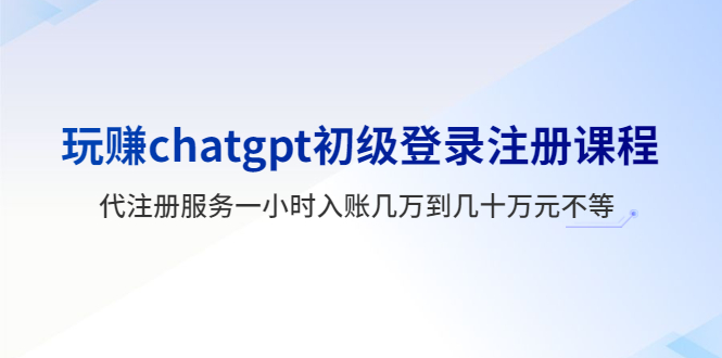 （5885期）玩赚chatgpt初级登录注册课程，代注册服务一小时入账几万到几十不等_免费分享网络创业,副业,信息差项目的老牌资源整合平台！金铲子项目