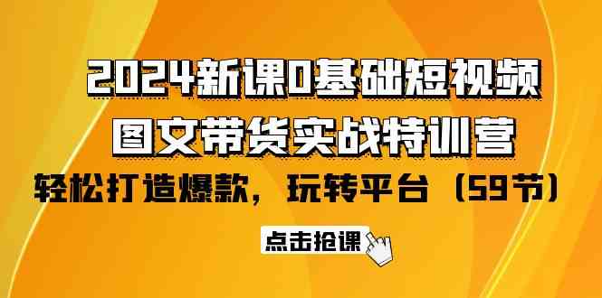 2024新课0基础短视频图文带货实战特训营：玩转平台，打造爆款（59节）_免费分享网络创业,副业,信息差项目的老牌资源整合平台！金铲子项目