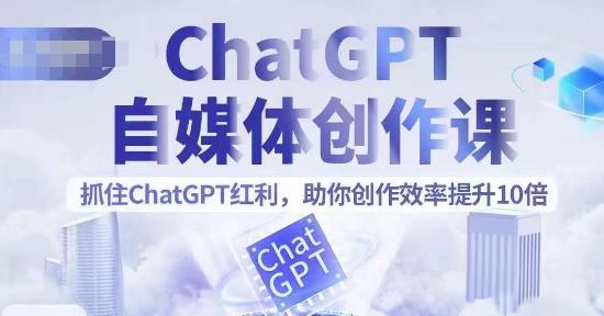 ChatGPT自媒体创作课，抓住ChatGPT红利，助你创作效率提升10倍_免费分享网络创业,副业,信息差项目的老牌资源整合平台！金铲子项目