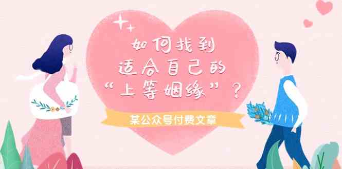 某公众号付费文章《如何找到适合自己的“上等姻缘”？》_免费分享网络创业,副业,信息差项目的老牌资源整合平台！金铲子项目